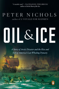 Title: Oil and Ice: A Story of Arctic Disaster and the Rise and Fall of America's Last Whaling Dynasty, Author: Peter Nichols