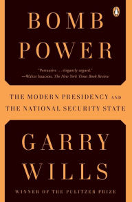 Title: Bomb Power: The Modern Presidency and the National Security State, Author: Garry Wills