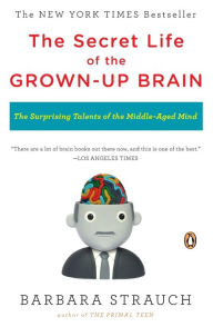 Title: The Secret Life of the Grown-up Brain: The Surprising Talents of the Middle-Aged Mind, Author: Barbara Strauch