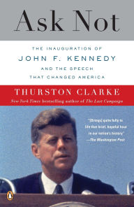 Title: Ask Not: The Inauguration of John F. Kennedy and the Speech That Changed America, Author: Thurston Clarke