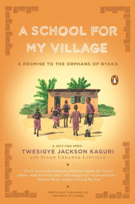 Title: A School for My Village: A Promise to the Orphans of Nyaka, Author: Twesigye Jackson Kaguri