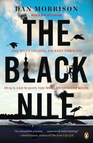 Title: The Black Nile: One Man's Amazing Journey Through Peace and War on the World's Longest River, Author: Dan Morrison