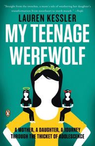 Title: My Teenage Werewolf: A Mother, a Daughter, a Journey Through the Thicket of Adolescence, Author: Lauren Kessler