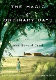 Title: The Magic of Ordinary Days: A Novel, Author: Ann Howard Creel