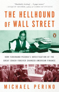 Title: The Hellhound of Wall Street: How Ferdinand Pecora's Investigation of the Great Crash Forever Changed American Finance, Author: Michael Perino