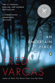 Title: An Uncertain Place (Commissaire Adamsberg Series #6), Author: Fred Vargas
