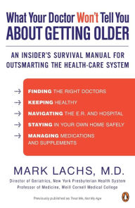 Title: What Your Doctor Won't Tell You About Getting Older: An Insider's Survival Manual for Outsmarting the Health-Care System, Author: Mark Lachs M.D.