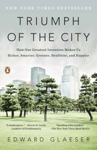 Title: Triumph of the City: How Our Greatest Invention Makes Us Richer, Smarter, Greener, Healthier, and Happier, Author: Edward Glaeser