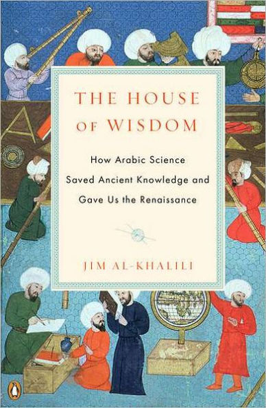 The House of Wisdom: How Arabic Science Saved Ancient Knowledge and Gave Us the Renaissance