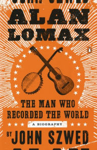 Title: Alan Lomax: The Man Who Recorded the World, Author: John Szwed