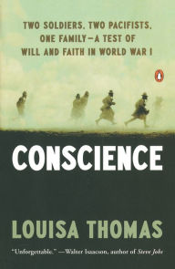 Title: Conscience: Two Soldiers, Two Pacifists, One Family--a Test of Will andFaith in World War I, Author: Louisa Thomas