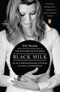 Title: Black Milk: On the Conflicting Demands of Writing, Creativity, and Motherhood, Author: Elif Shafak