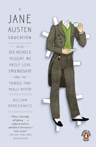 Title: A Jane Austen Education: How Six Novels Taught Me about Love, Friendship, and the Things That Really Matter, Author: William Deresiewicz