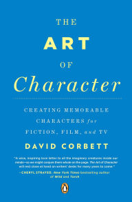 Title: The Art of Character: Creating Memorable Characters for Fiction, Film, and TV, Author: David Corbett