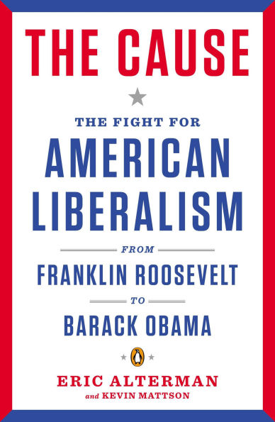 The Cause: Fight for American Liberalism from Franklin Roosevelt to Barack Obama