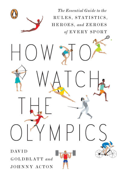 How to Watch the Olympics: Essential Guide Rules, Statistics, Heroes, and Zeroes of Every Sport