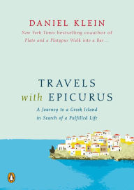 Title: Travels with Epicurus: A Journey to a Greek Island in Search of a Fulfilled Life, Author: Daniel Klein