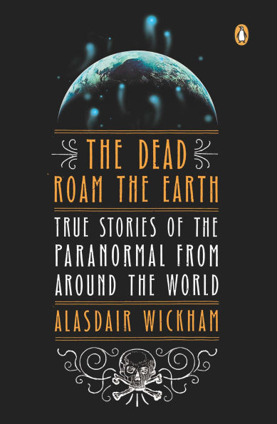 the Dead Roam Earth: True Stories of Paranormal from Around World