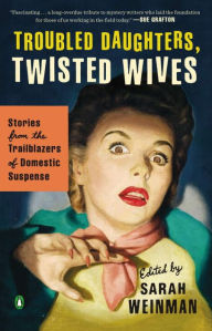 Title: Troubled Daughters, Twisted Wives: Stories from the Trailblazers of Domestic Suspense, Author: Sarah Weinman