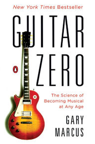 Title: Guitar Zero: The Science of Becoming Musical at Any Age, Author: Gary Marcus