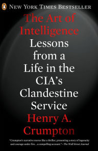 Title: The Art of Intelligence: Lessons from a Life in the CIA's Clandestine Service, Author: Henry A. Crumpton