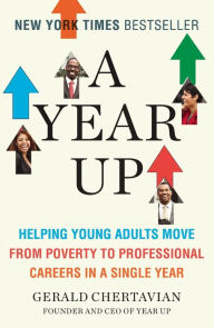 Title: A Year Up: Helping Young Adults Move from Poverty to Professional Careers in a Single Year, Author: Gerald Chertavian