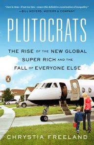 Title: Plutocrats: The Rise of the New Global Super-Rich and the Fall of Everyone Else, Author: Chrystia Freeland