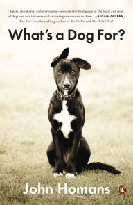 Title: What's a Dog For?: The Surprising History, Science, Philosophy, and Politics of Man's Best Friend, Author: John Homans