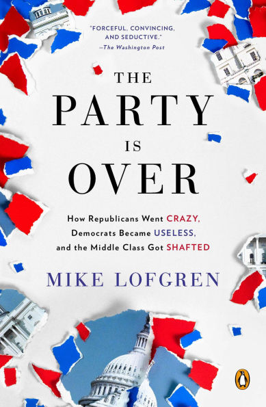 the Party Is Over: How Republicans Went Crazy, Democrats Became Useless, and Middle Class Got Shafted
