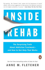 Title: Inside Rehab: The Surprising Truth About Addiction Treatment--and How to Get Help That Works, Author: Anne M. Fletcher