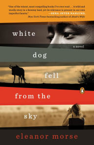 Title: White Dog Fell from the Sky: A Novel, Author: Eleanor Morse