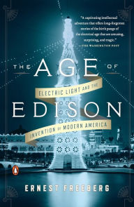 Title: The Age of Edison: Electric Light and the Invention of Modern America, Author: Ernest Freeberg