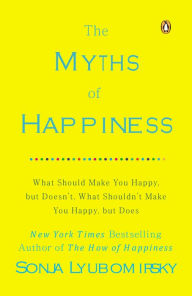 Title: The Myths of Happiness: What Should Make You Happy, but Doesn't, What Shouldn't Make You Happy, but Does, Author: Sonja Lyubomirsky