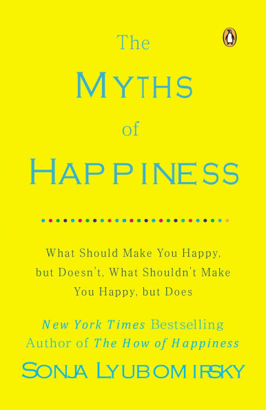 The Myths of Happiness: What Should Make You Happy, but Doesn't, Shouldn't Does