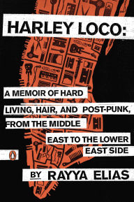 Title: Harley Loco: A Memoir of Hard Living, Hair, and Post-Punk, from the Middle East to the Lower East Side, Author: Rayya Elias