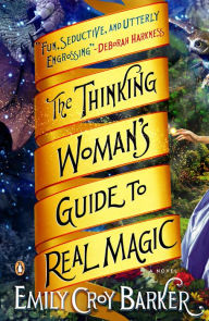 Title: The Thinking Woman's Guide to Real Magic: A Novel, Author: Emily Croy Barker