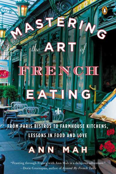 Mastering the Art of French Eating: From Paris Bistros to Farmhouse Kitchens, Lessons Food and Love