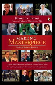Title: Making Masterpiece: 25 Years Behind the Scenes at Sherlock, Downton Abbey, Prime Suspect, Cranford, Upstairs Downstairs, and Other Great Shows, Author: Rebecca Eaton