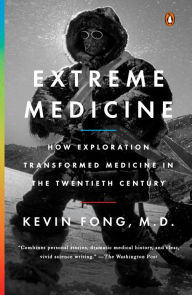 Title: Extreme Medicine: How Exploration Transformed Medicine in the Twentieth Century, Author: Kevin Fong M.D.