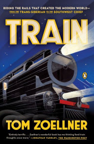 Title: Train: Riding the Rails That Created the Modern World--from the Trans-Siberian to the Southwest Chief, Author: Tom Zoellner