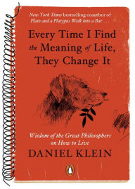 Every Time I Find the Meaning of Life, They Change It: Wisdom of the Great Philosophers on How to Live