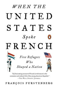 Title: When the United States Spoke French: Five Refugees Who Shaped a Nation, Author: Francois Furstenberg