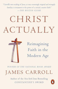 Title: Christ Actually: Reimagining Faith in the Modern Age, Author: James Carroll