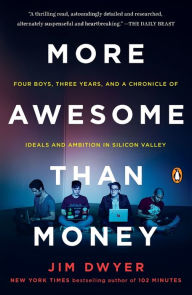 Title: More Awesome Than Money: Four Boys, Three Years, and a Chronicle of Ideals and Ambition in Silicon Valley, Author: Jim Dwyer