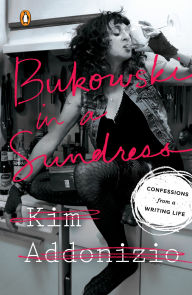 Title: Bukowski in a Sundress: Confessions from a Writing Life, Author: Kim Addonizio