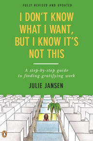Title: I Don't Know What I Want, But I Know It's Not This: A Step-by-Step Guide to Finding Gratifying Work, Fully Revised and Updated, Author: Julie Jansen