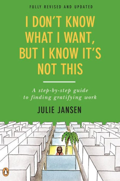 I Don't Know What I Want, But I Know It's Not This: A Step-by-Step Guide to Finding Gratifying Work, Fully Revised and Updated