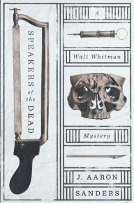 Title: Speakers of the Dead: A Walt Whitman Mystery, Author: J. Aaron Sanders