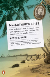 Title: MacArthur's Spies: The Soldier, the Singer, and the Spymaster Who Defied the Japanese in World War II, Author: Peter Eisner