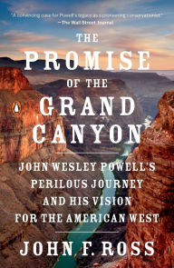 Title: The Promise of the Grand Canyon: John Wesley Powell's Perilous Journey and His Vision for the American West, Author: John F. Ross